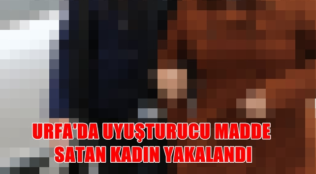 Urfa’da uyuşturucu satıcısı kadın yakalandı
