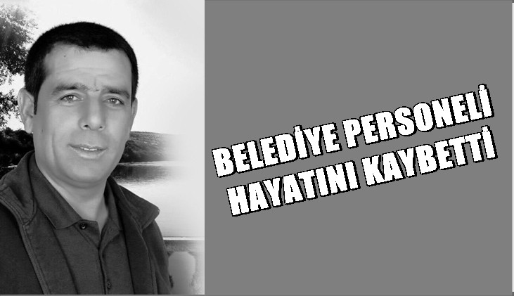 Beyin kanaması geçiren belediye çalışanı hayatını kaybetti