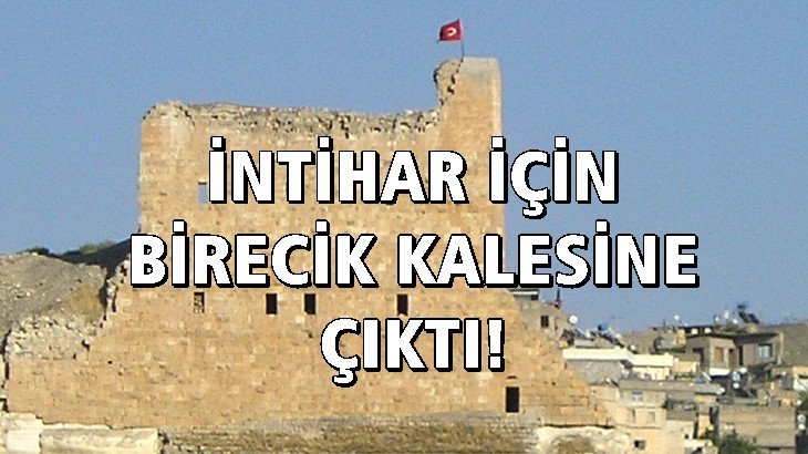 İntihar için Birecik Kalesine çıktı