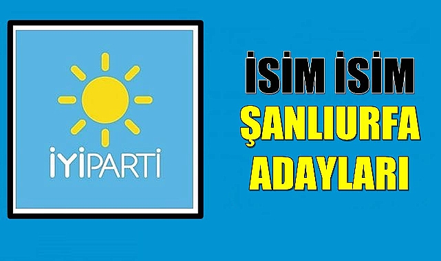 İYİ Parti Şanlıurfa aday adaylarının tam listesi