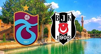 Trabzonspor - Beşiktaş Türkiye Kupası Finali Şanlıurfa'da mı oynanacak?