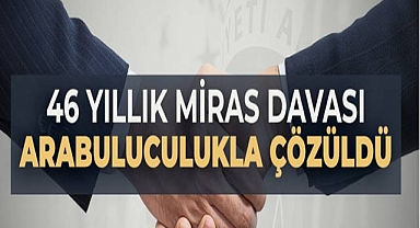 46 Yıllık Miras Davası Arabuluculukla Çözüldü