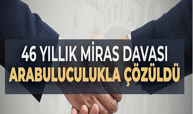 46 Yıllık Miras Davası Arabuluculukla Çözüldü