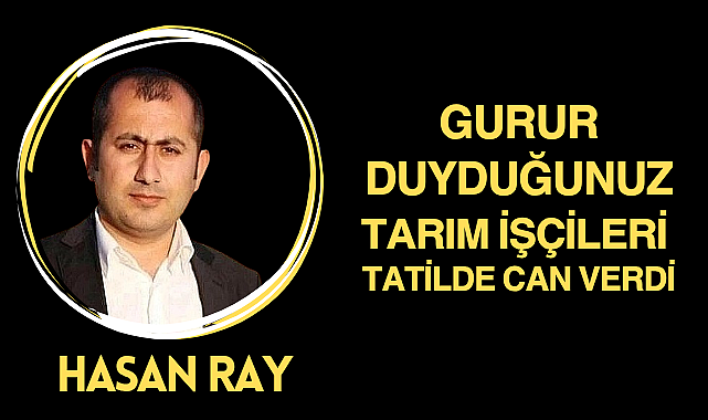 Gurur Duyduğunuz Tarım İşçileri Tatilde Can Verdi