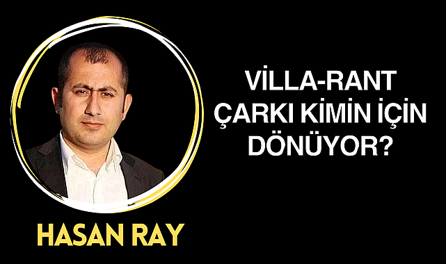 Villa-Rant Çarkı Kimin İçin Dönüyor?