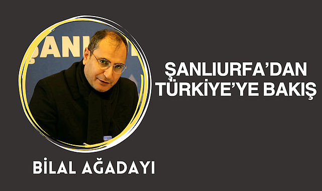 Şanlıurfa'dan Türkiye'nin Meselelerine Bakmak