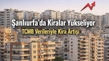Şanlıurfa’da Kiralar Yükselişte: Türkiye Ortalamasına Paralel Artış Dikkat Çekiyor