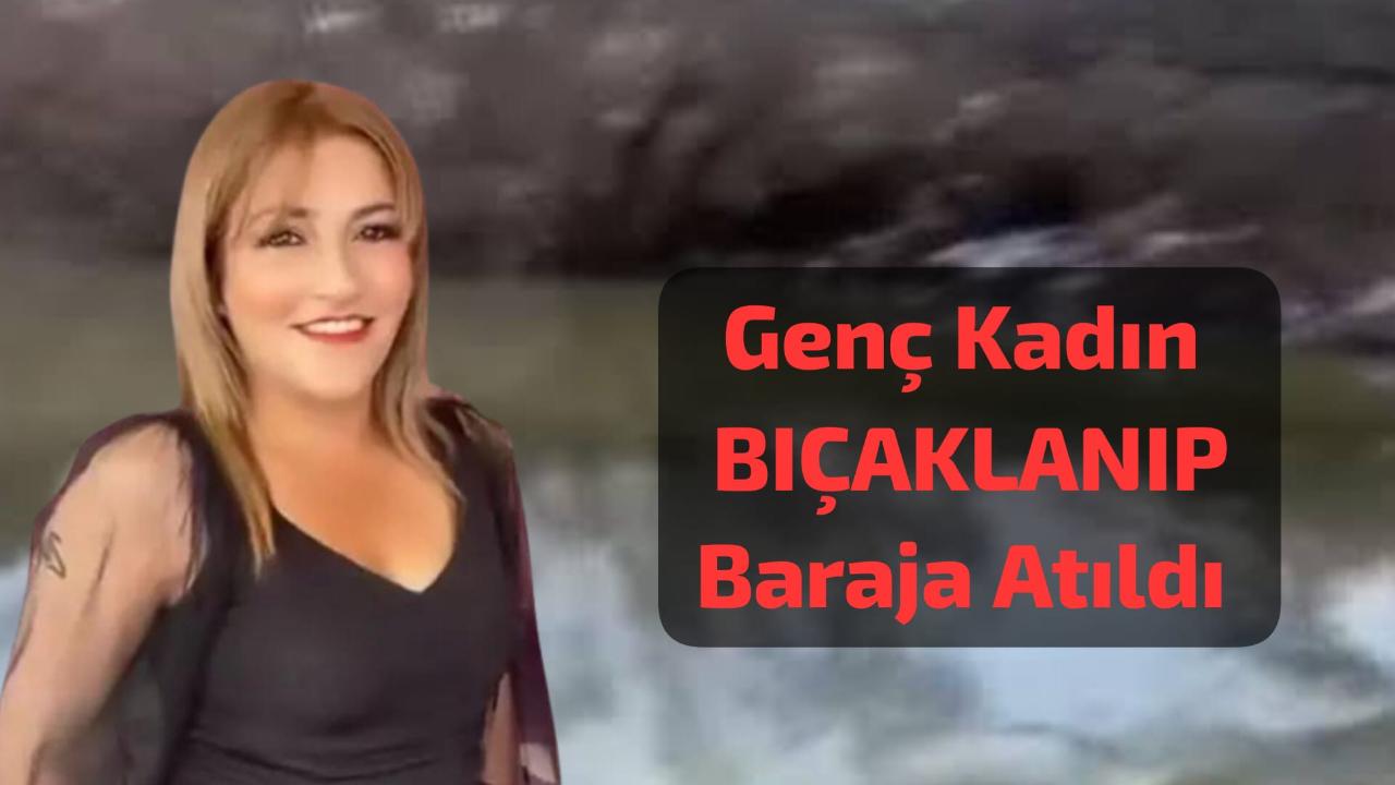 Barajda Bıçakla Öldürülmüş Kadın Cesedi Bulundu